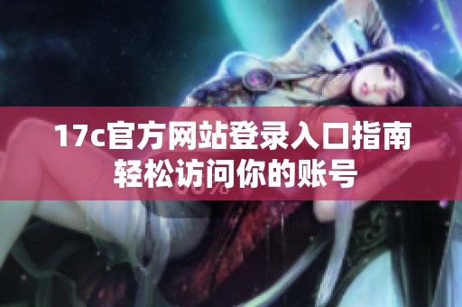 17c官方网站登录入口指南 轻松访问你的账号