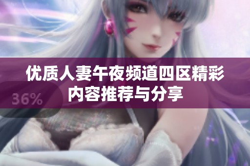 优质人妻午夜频道四区精彩内容推荐与分享