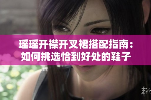 瑶瑶开襟开叉裙搭配指南：如何挑选恰到好处的鞋子