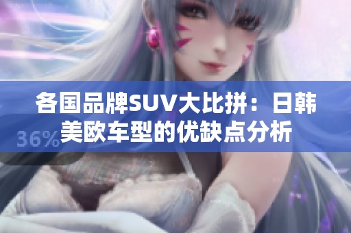 各国品牌SUV大比拼：日韩美欧车型的优缺点分析