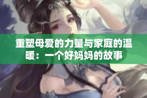 重塑母爱的力量与家庭的温暖：一个好妈妈的故事