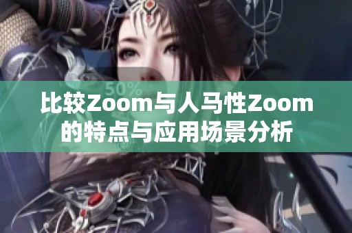 比较Zoom与人马性Zoom的特点与应用场景分析