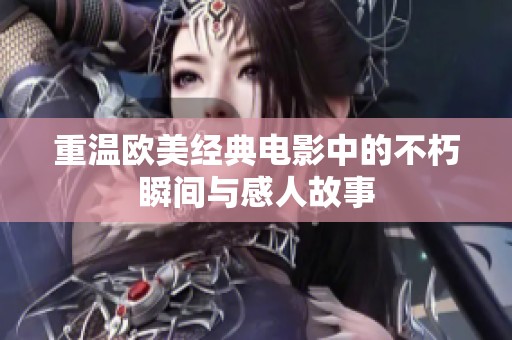 重温欧美经典电影中的不朽瞬间与感人故事