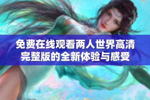 免费在线观看两人世界高清完整版的全新体验与感受