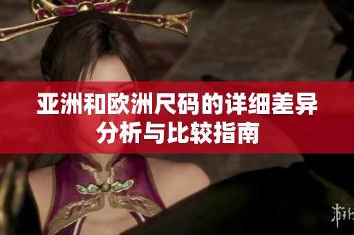 亚洲和欧洲尺码的详细差异分析与比较指南