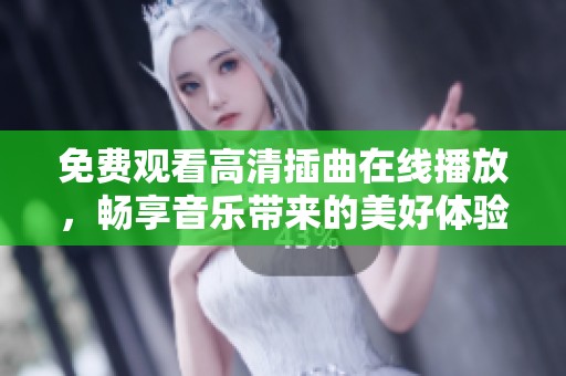 免费观看高清插曲在线播放，畅享音乐带来的美好体验