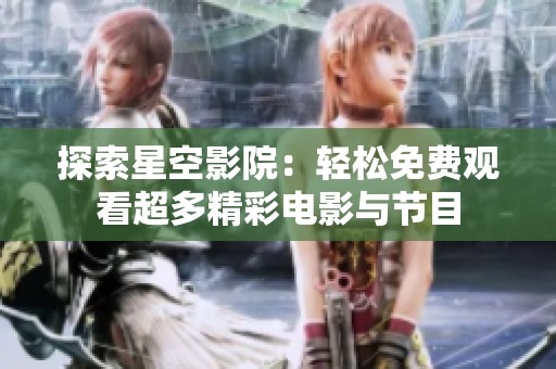 探索星空影院：轻松免费观看超多精彩电影与节目