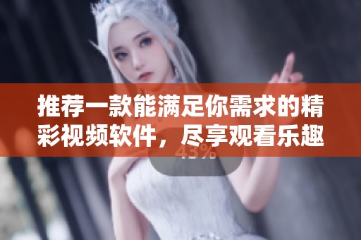 推荐一款能满足你需求的精彩视频软件，尽享观看乐趣