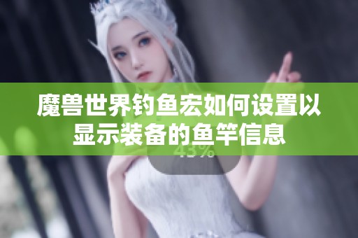 魔兽世界钓鱼宏如何设置以显示装备的鱼竿信息