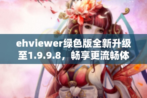 ehviewer绿色版全新升级至1.9.9.8，畅享更流畅体验！