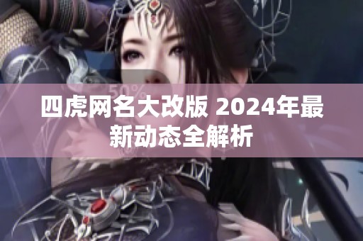 四虎网名大改版 2024年最新动态全解析