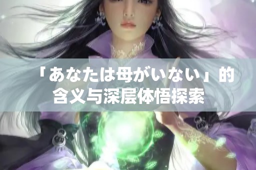 「あなたは母がいない」的含义与深层体悟探索