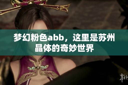 梦幻粉色abb，这里是苏州晶体的奇妙世界