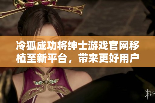 冷狐成功将绅士游戏官网移植至新平台，带来更好用户体验