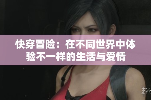 快穿冒险：在不同世界中体验不一样的生活与爱情
