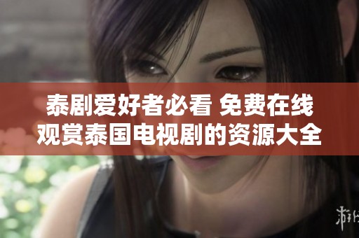 泰剧爱好者必看 免费在线观赏泰国电视剧的资源大全