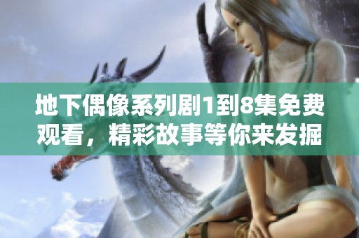 地下偶像系列剧1到8集免费观看，精彩故事等你来发掘