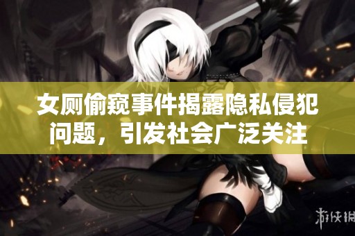 女厕偷窥事件揭露隐私侵犯问题，引发社会广泛关注