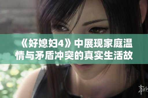 《好媳妇4》中展现家庭温情与矛盾冲突的真实生活故事