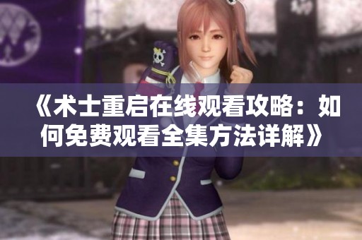《术士重启在线观看攻略：如何免费观看全集方法详解》