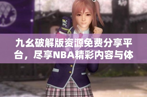九幺破解版资源免费分享平台，尽享NBA精彩内容与体验