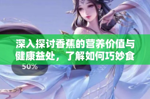 深入探讨香蕉的营养价值与健康益处，了解如何巧妙食用