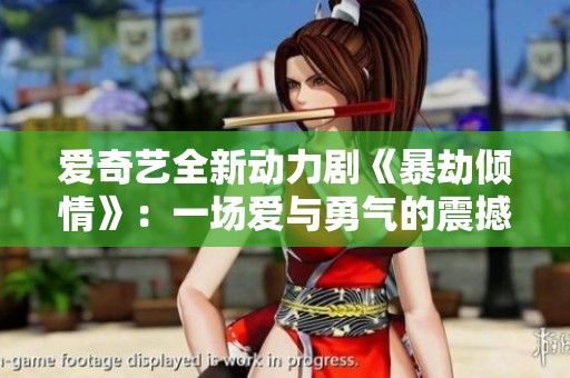 爱奇艺全新动力剧《暴劫倾情》：一场爱与勇气的震撼之旅