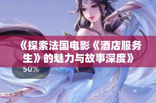 《探索法国电影《酒店服务生》的魅力与故事深度》