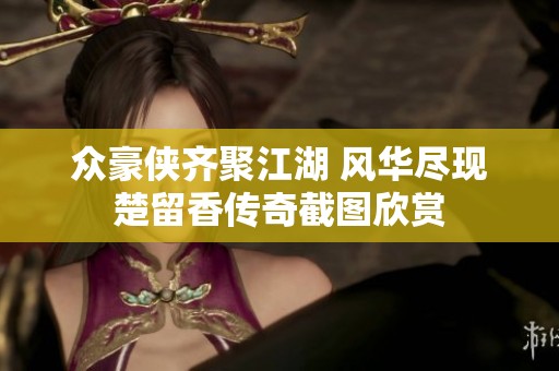 众豪侠齐聚江湖 风华尽现楚留香传奇截图欣赏