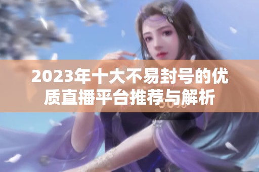 2023年十大不易封号的优质直播平台推荐与解析