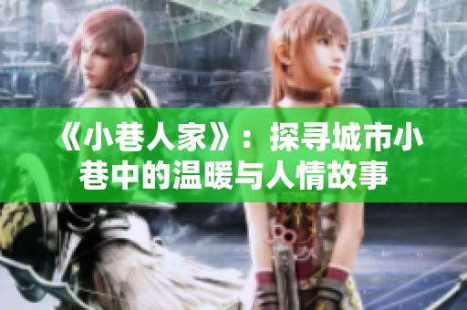 《小巷人家》：探寻城市小巷中的温暖与人情故事