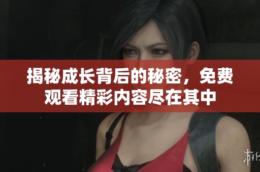 揭秘成长背后的秘密，免费观看精彩内容尽在其中