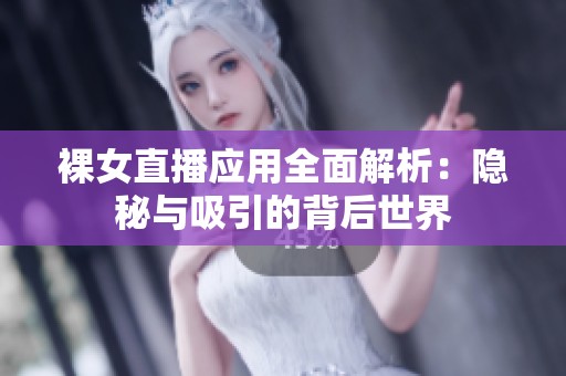 裸女直播应用全面解析：隐秘与吸引的背后世界