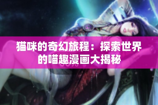 猫咪的奇幻旅程：探索世界的喵趣漫画大揭秘