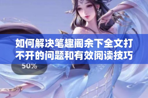 如何解决笔趣阁余下全文打不开的问题和有效阅读技巧