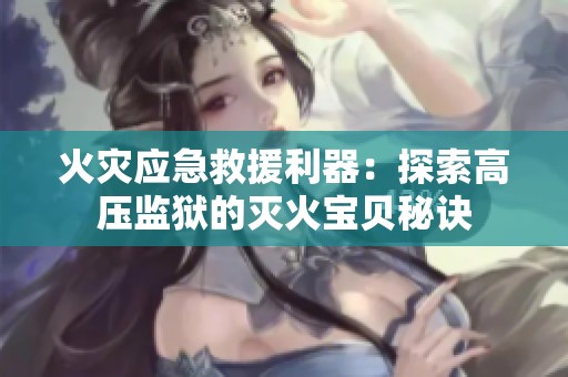 火灾应急救援利器：探索高压监狱的灭火宝贝秘诀