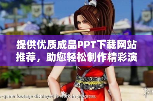 提供优质成品PPT下载网站推荐，助您轻松制作精彩演示文稿