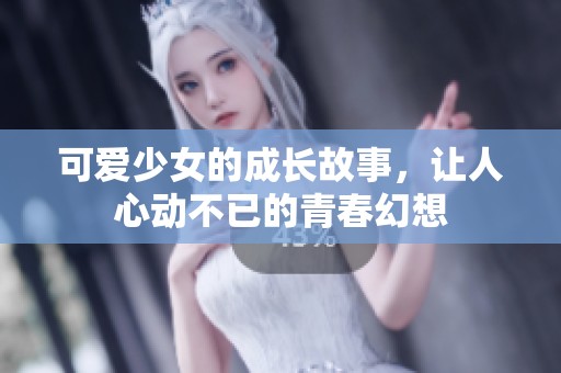 可爱少女的成长故事，让人心动不已的青春幻想