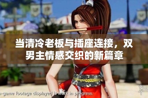 当清冷老板与插座连接，双男主情感交织的新篇章