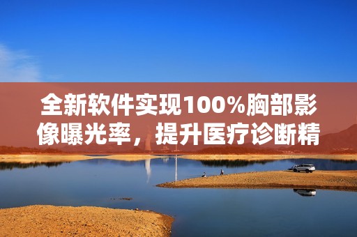 全新软件实现100%胸部影像曝光率，提升医疗诊断精准度