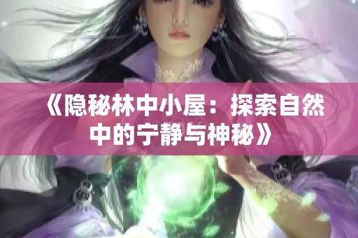 《隐秘林中小屋：探索自然中的宁静与神秘》