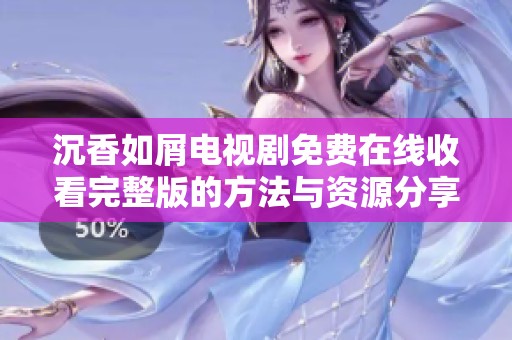 沉香如屑电视剧免费在线收看完整版的方法与资源分享