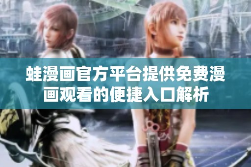 蛙漫画官方平台提供免费漫画观看的便捷入口解析