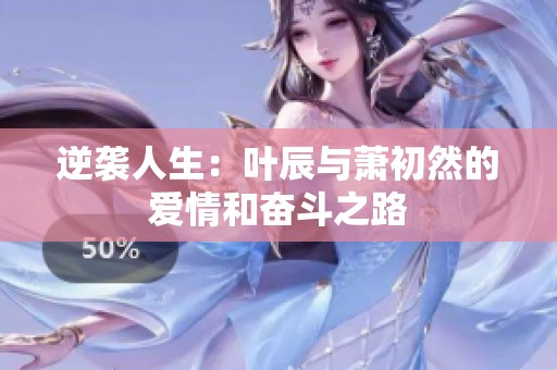逆袭人生：叶辰与萧初然的爱情和奋斗之路