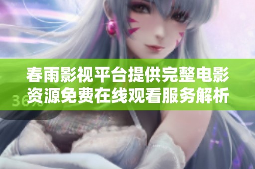 春雨影视平台提供完整电影资源免费在线观看服务解析