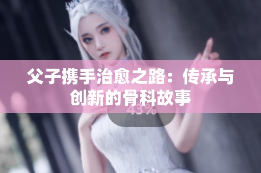 父子携手治愈之路：传承与创新的骨科故事