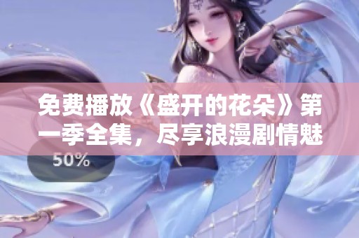 免费播放《盛开的花朵》第一季全集，尽享浪漫剧情魅力
