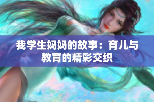 我学生妈妈的故事：育儿与教育的精彩交织