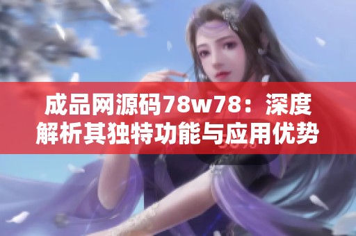 成品网源码78w78：深度解析其独特功能与应用优势