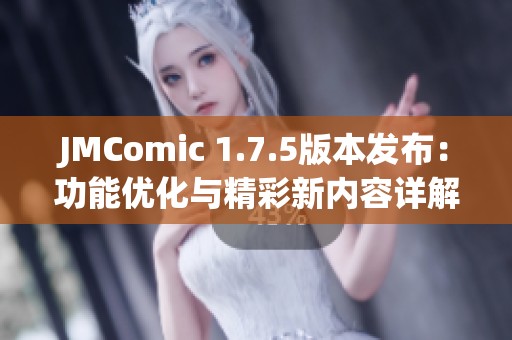 JMComic 1.7.5版本发布：功能优化与精彩新内容详解